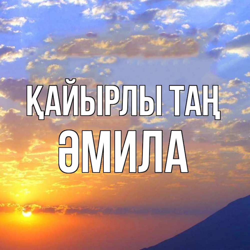 Күн сайын ашық хат с именем, ӘМИЛА Қайырлы таң облака и солнце Онлайн тегін жүктеп алу тілектері бар керемет карта 