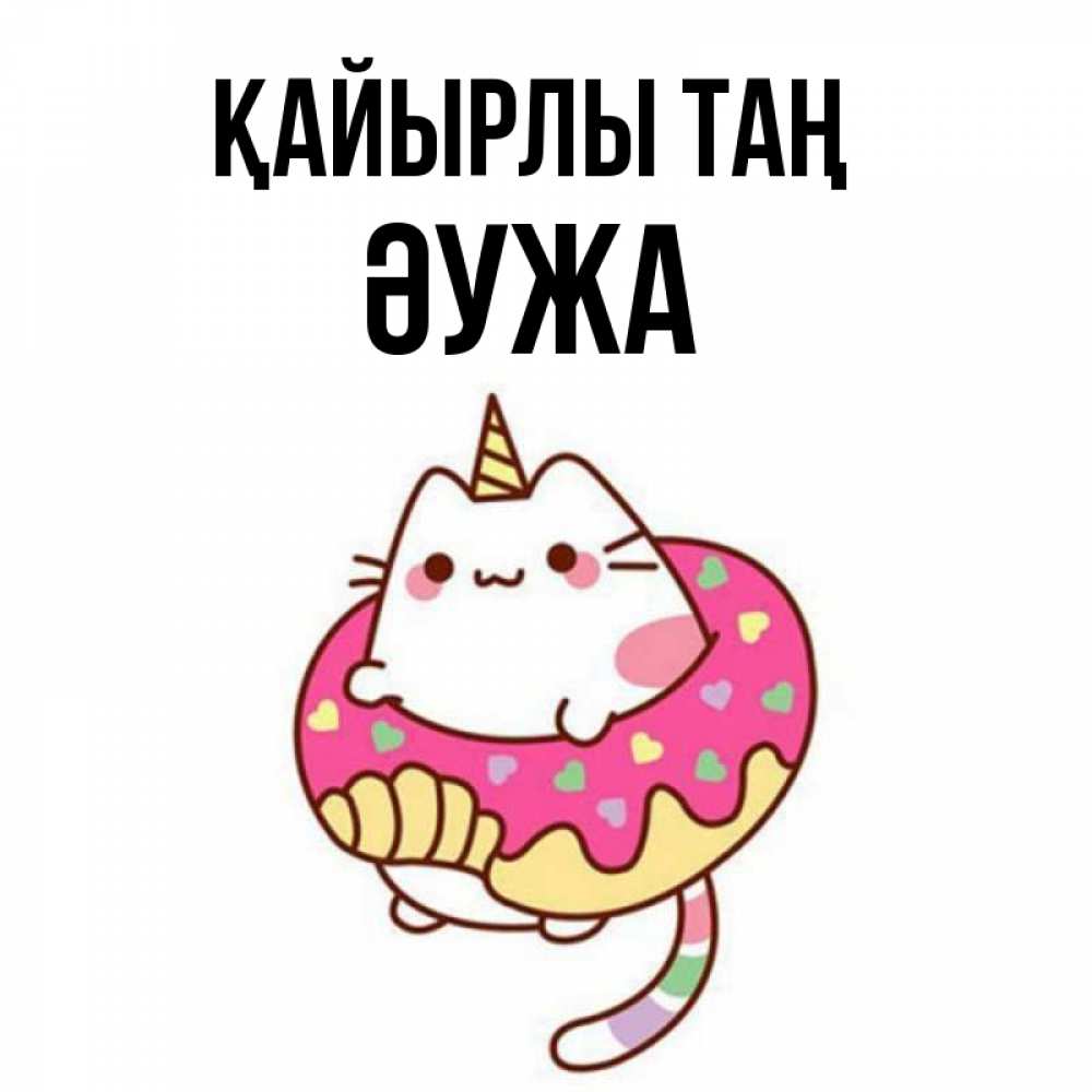 Күн сайын ашық хат с именем, ӘУЖА Қайырлы таң кот в бублике Онлайн тегін жүктеп алу тілектері бар керемет карта 