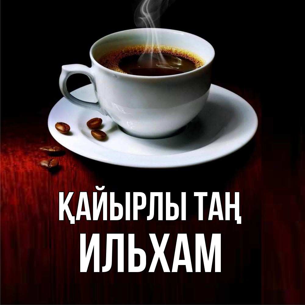 Күн сайын ашық хат с именем, Ильхам Қайырлы таң белая посуда Онлайн тегін жүктеп алу тілектері бар керемет карта 