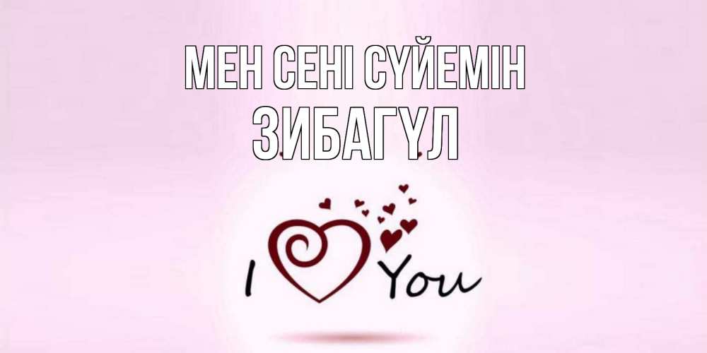 Күн сайын ашық хат с именем, ЗИБАГҮЛ Мен сені сүйемін сердце Онлайн тегін жүктеп алу тілектері бар керемет карта 