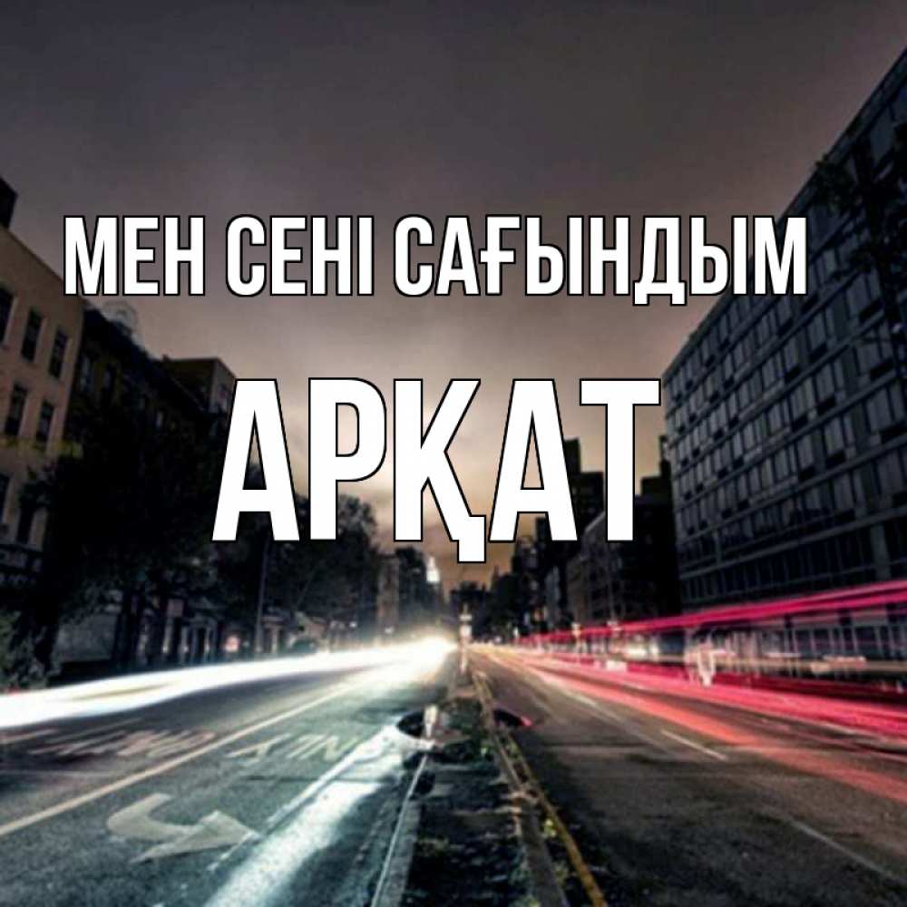 Күн сайын ашық хат с именем, Арқат Мен сені сағындым приезжай Онлайн тегін жүктеп алу тілектері бар керемет карта 