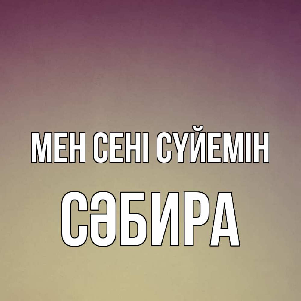 Күн сайын ашық хат с именем, СӘБИРА Мен сені сүйемін для любимой Онлайн тегін жүктеп алу тілектері бар керемет карта 