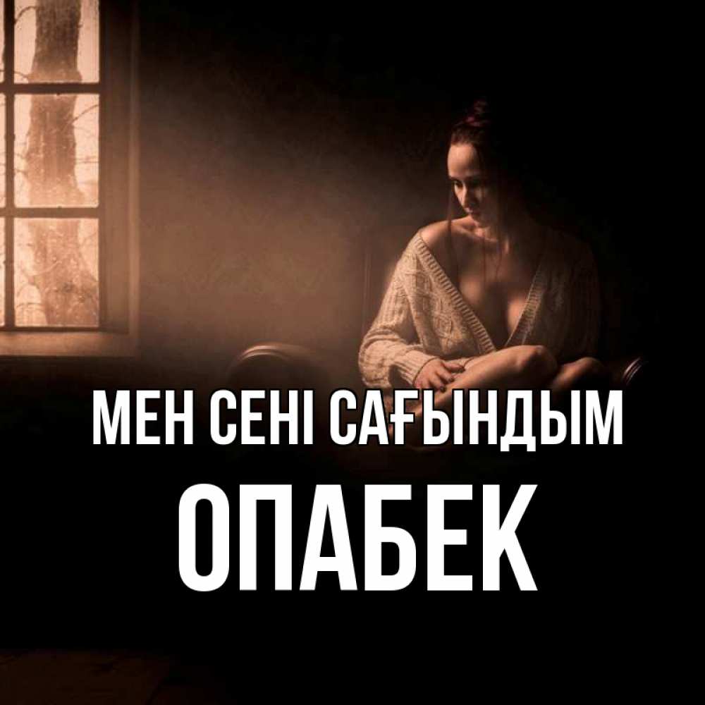 Күн сайын ашық хат с именем, ОПАБЕК Мен сені сағындым приходи в гости ко мне Онлайн тегін жүктеп алу тілектері бар керемет карта 
