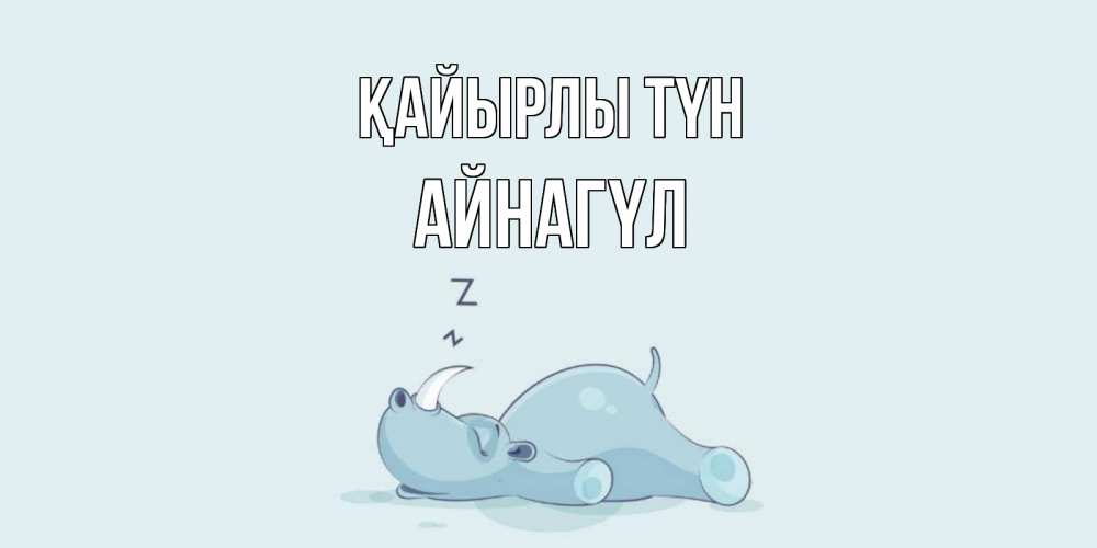 Күн сайын ашық хат с именем, АЙНАГҮЛ Қайырлы түн сладких снов с носорогом Онлайн тегін жүктеп алу тілектері бар керемет карта 