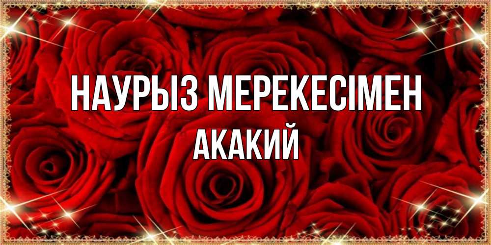 Күн сайын ашық хат с именем, Акакий Наурыз мерекесімен открытка для любимой Онлайн тегін жүктеп алу тілектері бар керемет карта 