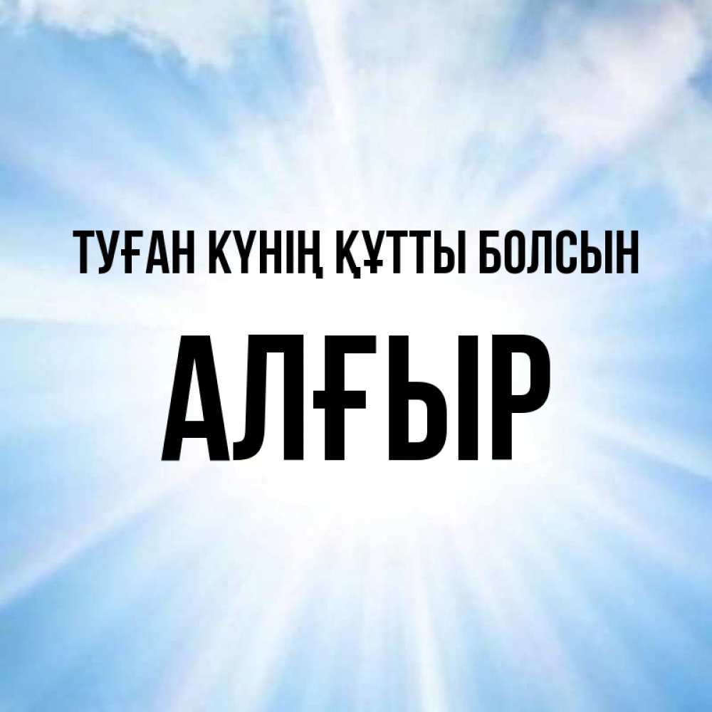 Күн сайын ашық хат с именем, Алғыр Туған күнің құтты болсын свет небесный Онлайн тегін жүктеп алу тілектері бар керемет карта 