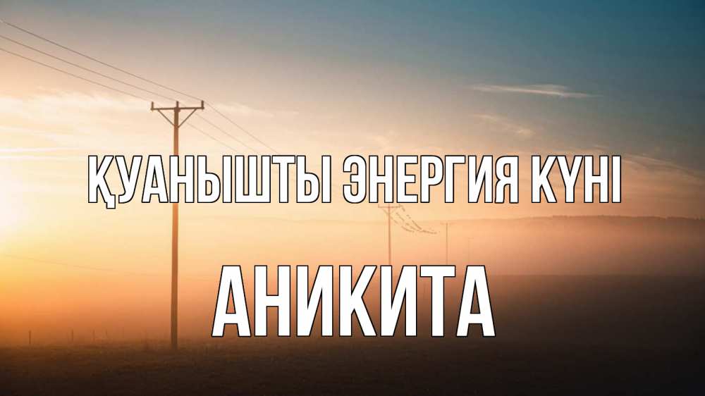 Күн сайын ашық хат с именем, Аникита Қуанышты энергия күні дымка столбы провода Онлайн тегін жүктеп алу тілектері бар керемет карта 