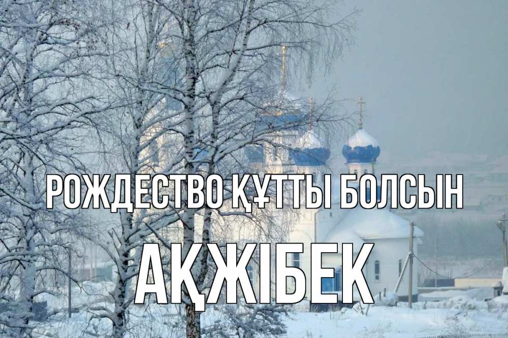 Күн сайын ашық хат с именем, АҚЖІБЕК Рождество құтты болсын храм, зима Онлайн тегін жүктеп алу тілектері бар керемет карта 