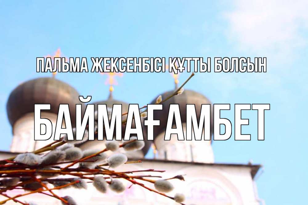 Күн сайын ашық хат с именем, Баймағамбет Пальма жексенбісі құтты болсын верба Онлайн тегін жүктеп алу тілектері бар керемет карта 