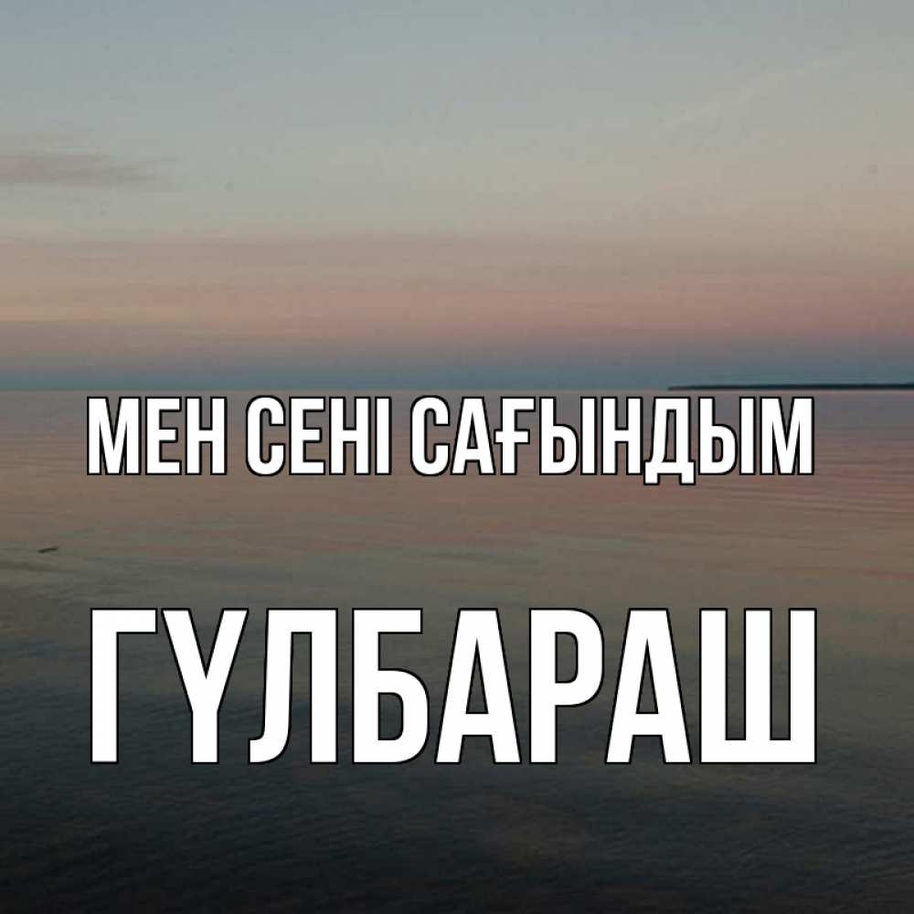 Күн сайын ашық хат с именем, ГҮЛБАРАШ Мен сені сағындым пусто Онлайн тегін жүктеп алу тілектері бар керемет карта 