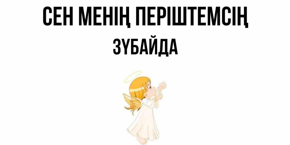 Күн сайын ашық хат с именем, ЗҮБАЙДА Сен менің періштемсің ангел, девочка Онлайн тегін жүктеп алу тілектері бар керемет карта 
