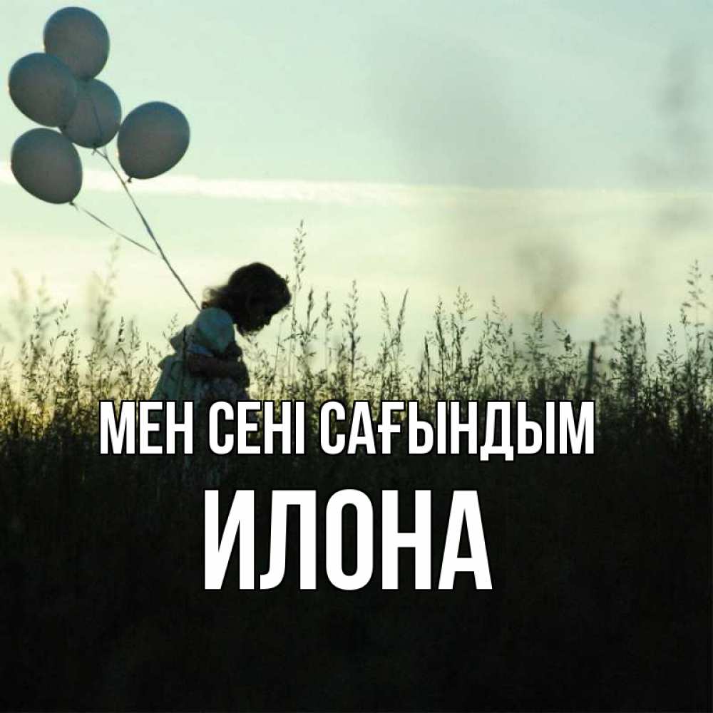 Күн сайын ашық хат с именем, Илона Мен сені сағындым приходи ко мне и давай дружить Онлайн тегін жүктеп алу тілектері бар керемет карта 