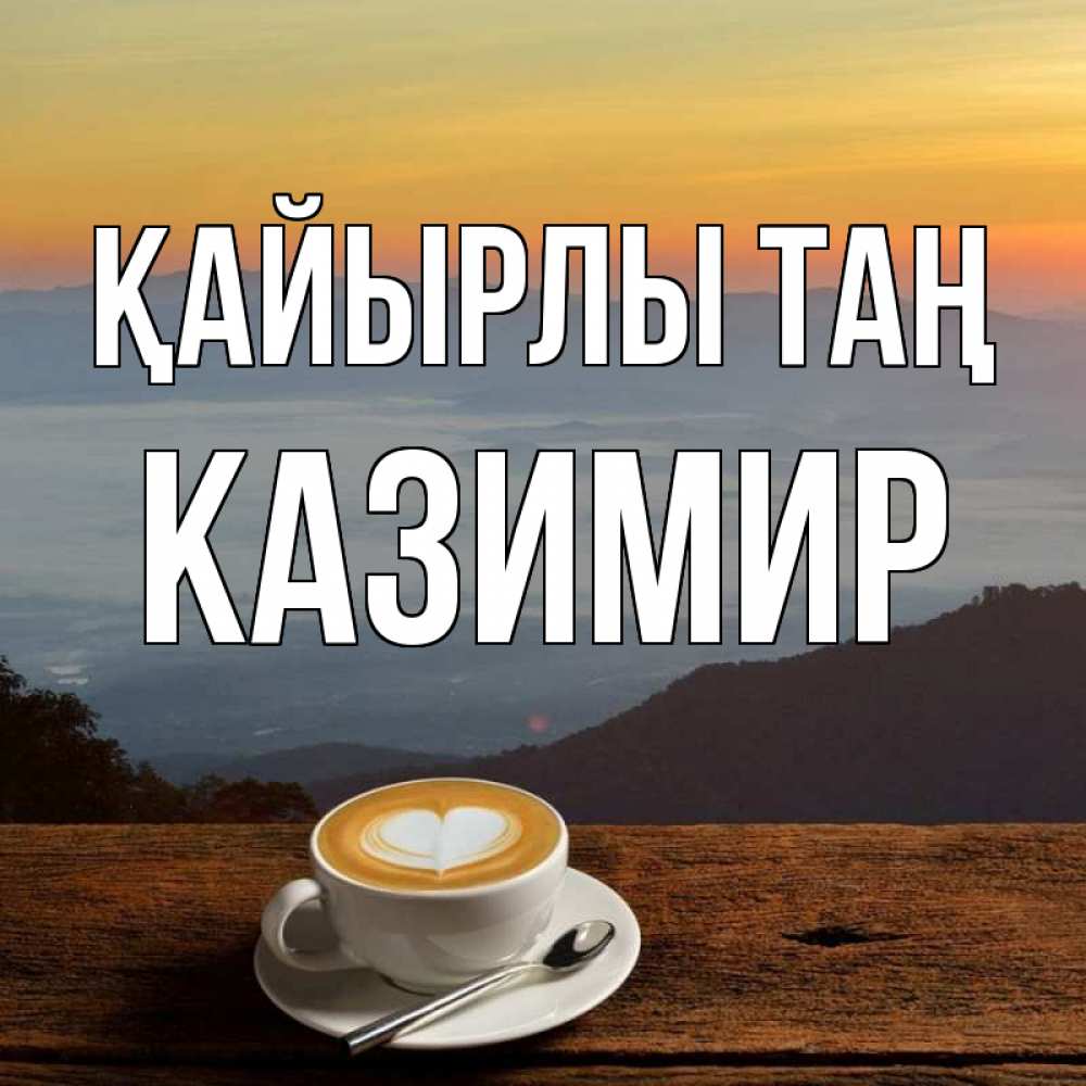 Күн сайын ашық хат с именем, Казимир Қайырлы таң кофе на высоте Онлайн тегін жүктеп алу тілектері бар керемет карта 