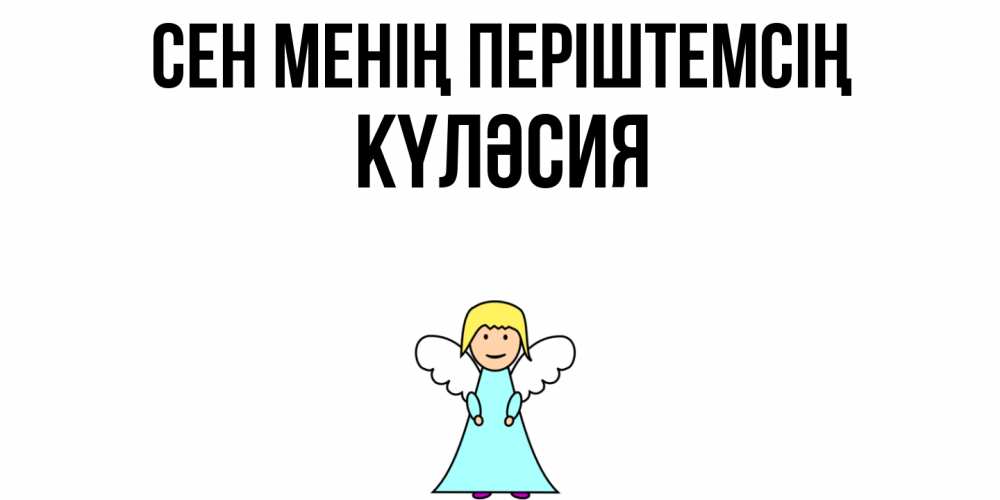 Күн сайын ашық хат с именем, КҮЛӘСИЯ Сен менің періштемсің ангел Онлайн тегін жүктеп алу тілектері бар керемет карта 
