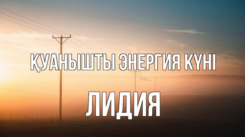 Күн сайын ашық хат с именем, Лидия Қуанышты энергия күні дымка столбы провода Онлайн тегін жүктеп алу тілектері бар керемет карта 