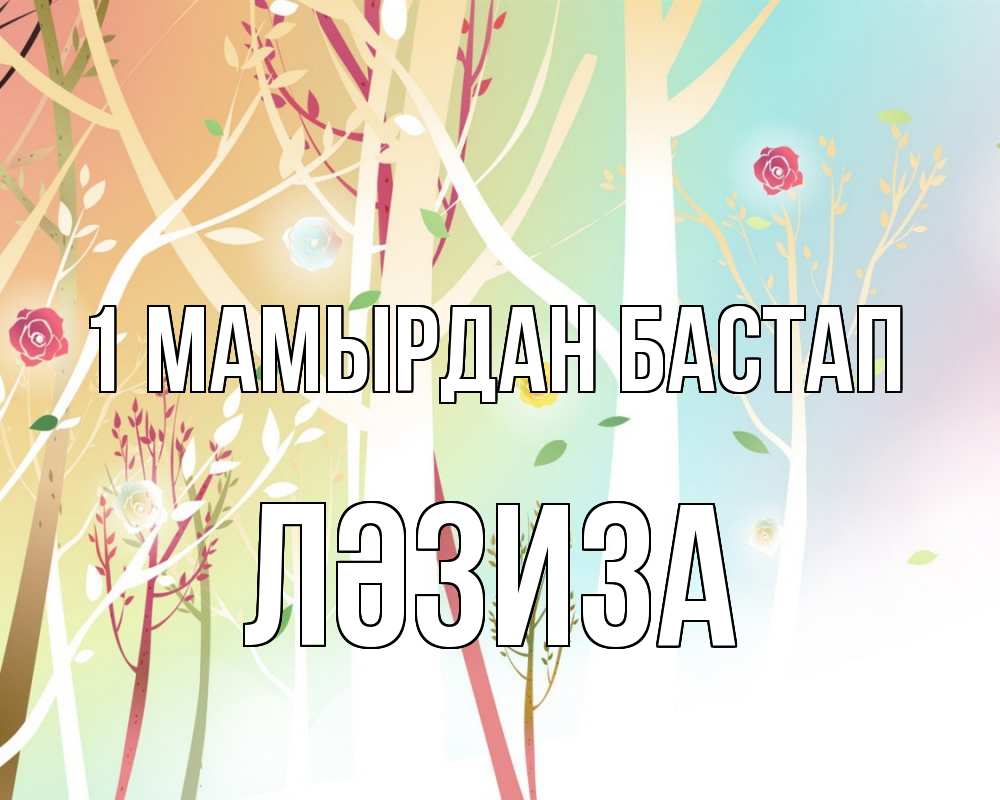 Күн сайын ашық хат с именем, ЛӘЗИЗА 1 мамырдан бастап С 1 мая 1 Онлайн тегін жүктеп алу тілектері бар керемет карта 