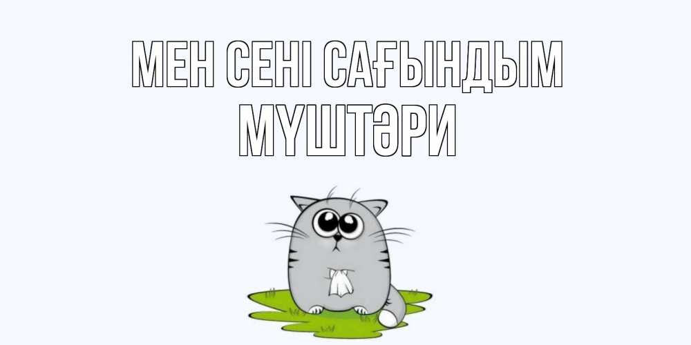 Күн сайын ашық хат с именем, МҮШТӘРИ Мен сені сағындым открытки с котиками я по тебе скучаю с именем Онлайн тегін жүктеп алу тілектері бар керемет карта 