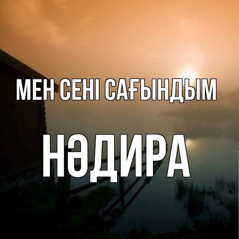 Күн сайын ашық хат с именем, НӘДИРА Мен сені сағындым приходи ко мне на чай Онлайн тегін жүктеп алу тілектері бар керемет карта 