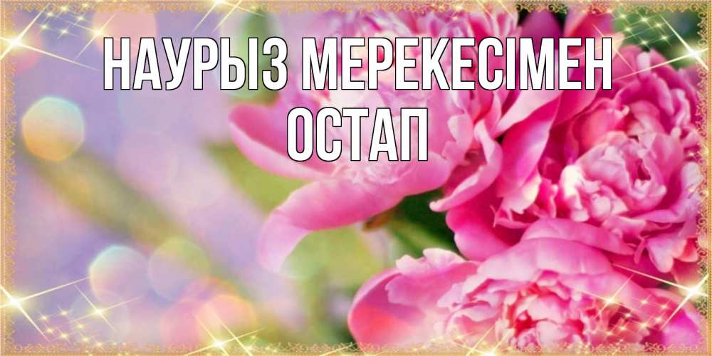 Күн сайын ашық хат с именем, Остап Наурыз мерекесімен красивые открытки с текстом для любимых дам Онлайн тегін жүктеп алу тілектері бар керемет карта 