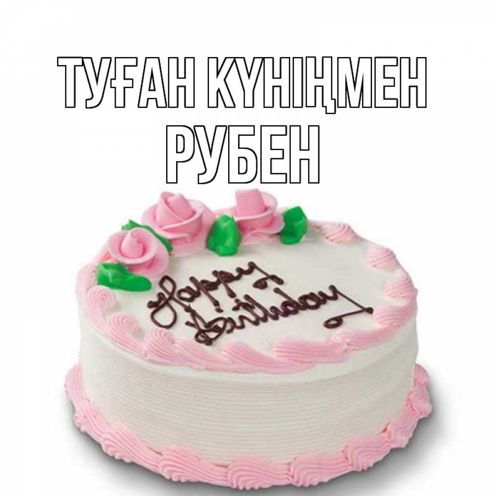 Күн сайын ашық хат с именем, Рубен Туған күніңмен Розы Онлайн тегін жүктеп алу тілектері бар керемет карта 