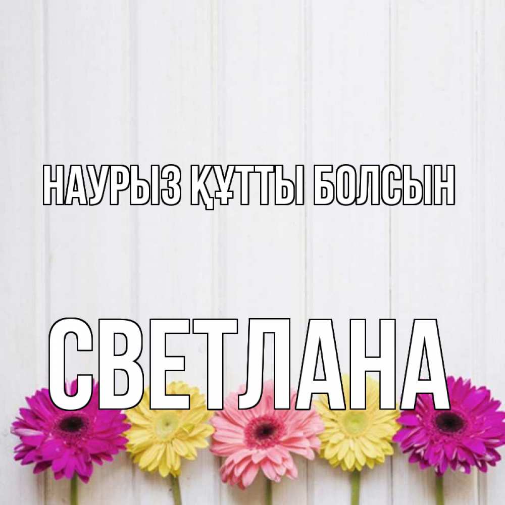 Күн сайын ашық хат с именем, Светлана Наурыз құтты болсын женщинам 1 Онлайн тегін жүктеп алу тілектері бар керемет карта 