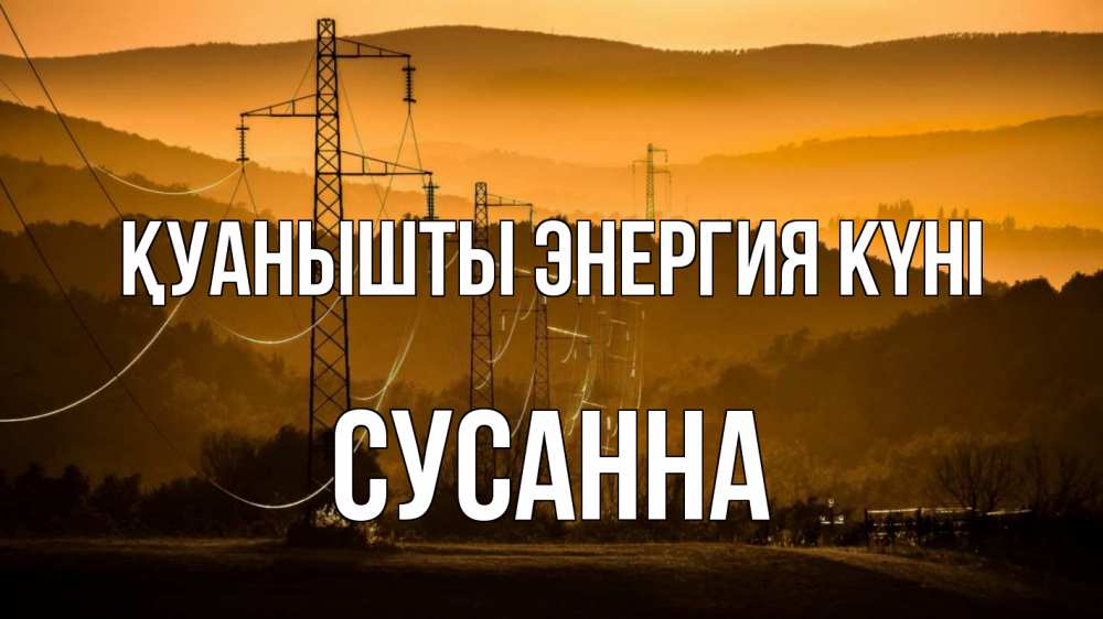 Күн сайын ашық хат с именем, Сусанна Қуанышты энергия күні ЛЭП провода горы закат Онлайн тегін жүктеп алу тілектері бар керемет карта 