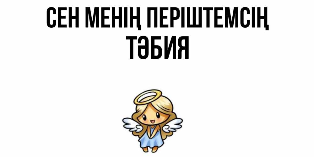 Күн сайын ашық хат с именем, ТӘБИЯ Сен менің періштемсің ангел Онлайн тегін жүктеп алу тілектері бар керемет карта 