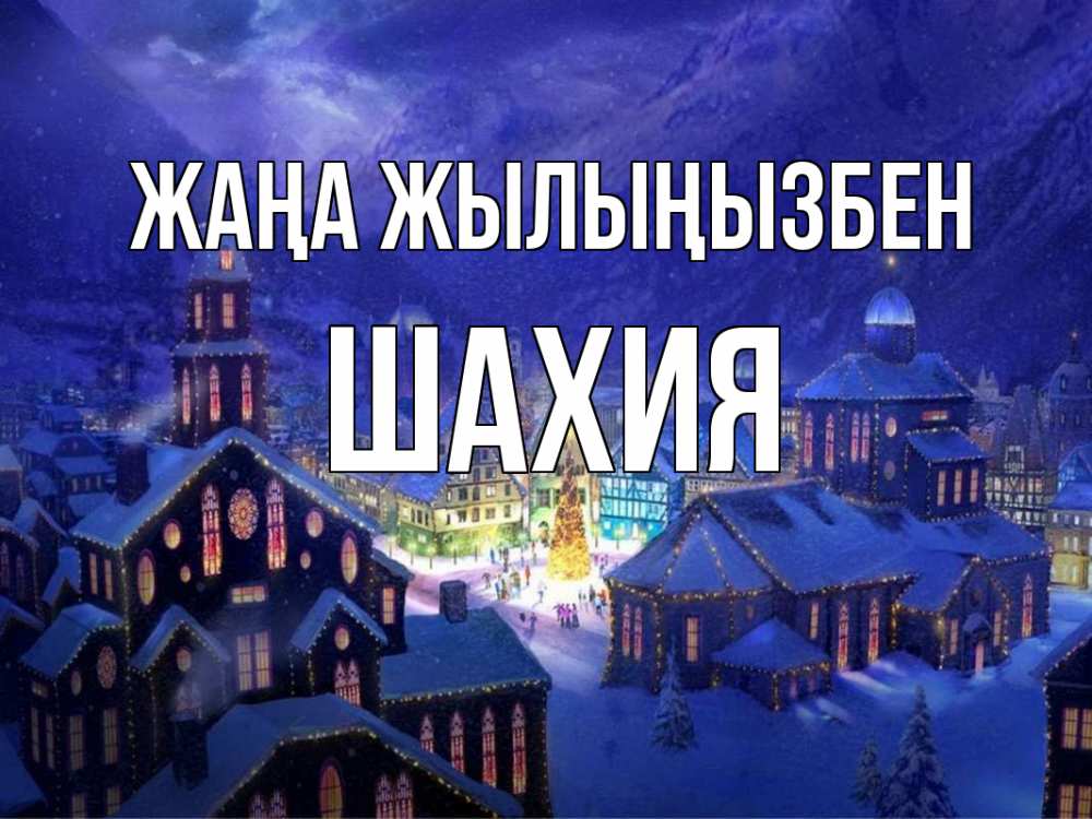 Күн сайын ашық хат с именем, ШАХИЯ Жаңа жылыңызбен новый год Онлайн тегін жүктеп алу тілектері бар керемет карта 