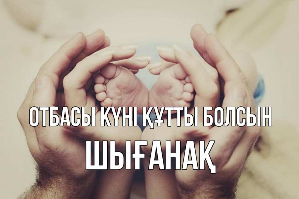 Күн сайын ашық хат с именем, ШЫҒАНАҚ отбасы күні құтты болсын Семья, малыш, руки Онлайн тегін жүктеп алу тілектері бар керемет карта 