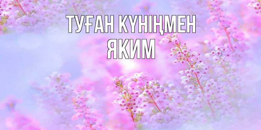 Күн сайын ашық хат с именем, Яким Туған күніңмен красивая открытка с мелкими цветами Онлайн тегін жүктеп алу тілектері бар керемет карта 