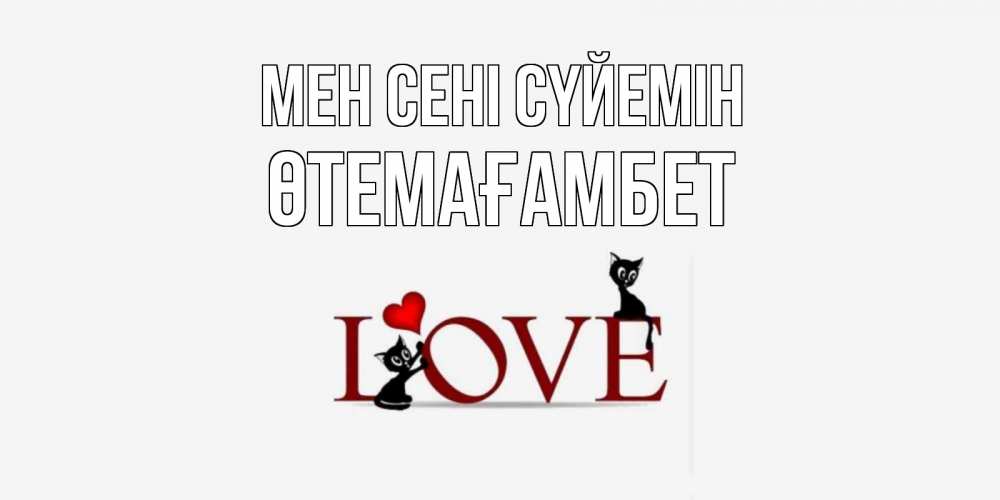 Күн сайын ашық хат с именем, ӨТЕМАҒАМБЕТ Мен сені сүйемін любовь, коты Онлайн тегін жүктеп алу тілектері бар керемет карта 