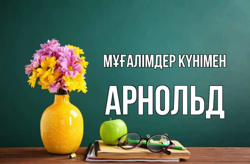 Күн сайын ашық хат с именем, Арнольд Мұғалімдер күнімен ваза с цветами яблоко и журнал Онлайн тегін жүктеп алу тілектері бар керемет карта 