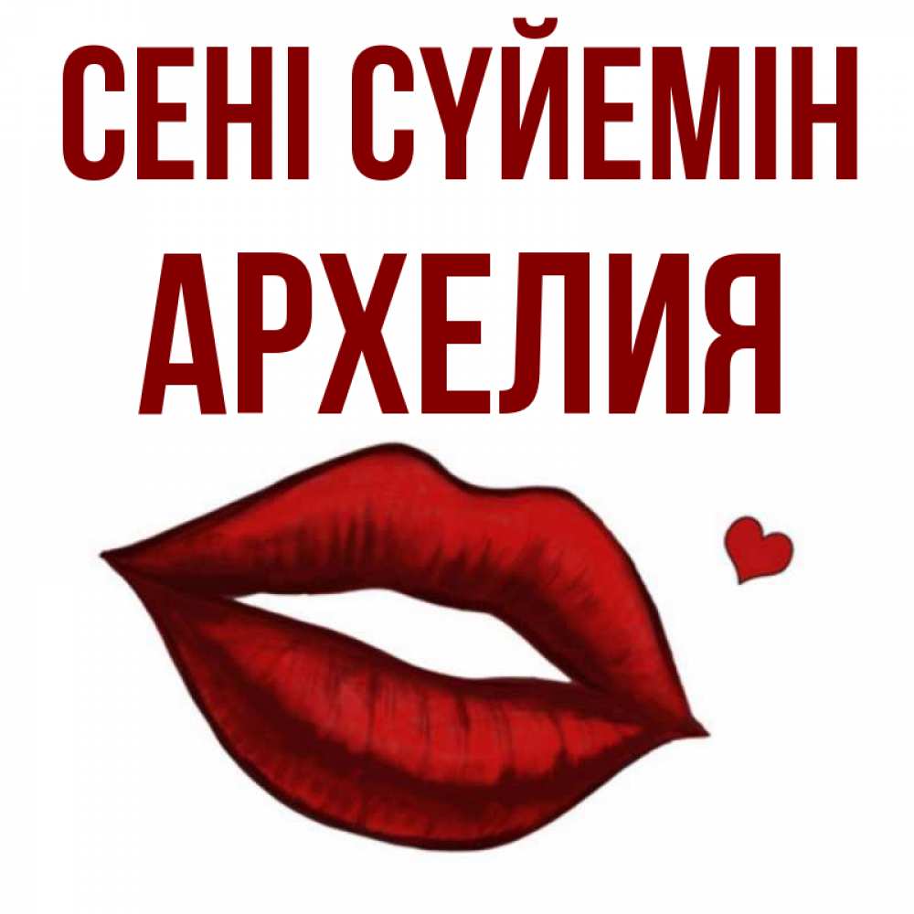 Күн сайын ашық хат с именем, Архелия Сені сүйемін сердечко и губы целуют Онлайн тегін жүктеп алу тілектері бар керемет карта 