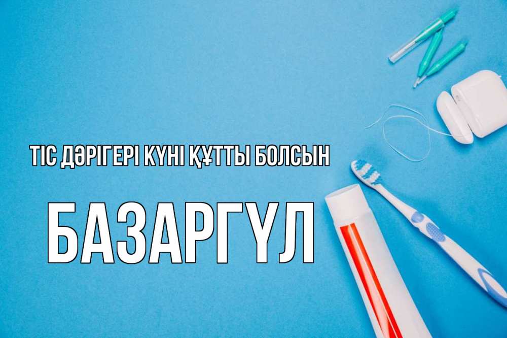 Күн сайын ашық хат с именем, БАЗАРГҮЛ Тіс дәрігері күні құтты болсын с днем стоматолога Онлайн тегін жүктеп алу тілектері бар керемет карта 