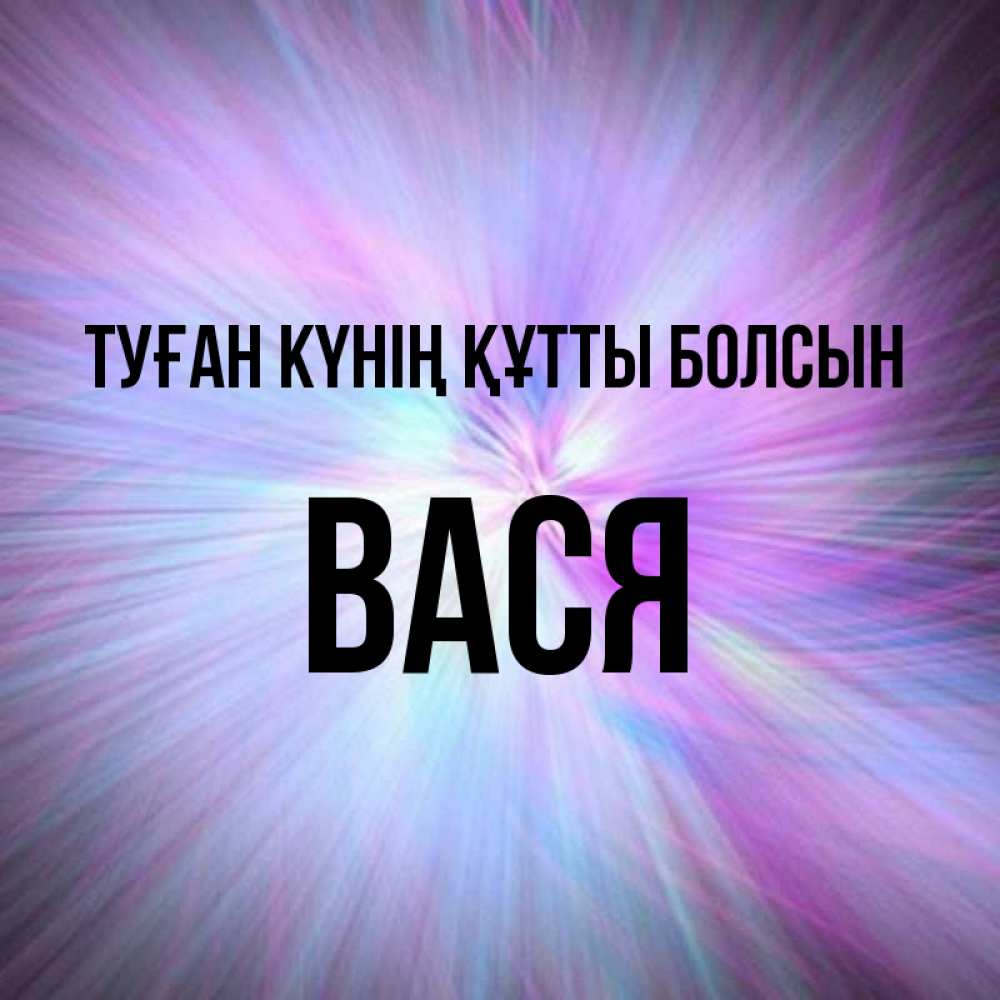 Күн сайын ашық хат с именем, Вася Туған күнің құтты болсын ангельский свет Онлайн тегін жүктеп алу тілектері бар керемет карта 