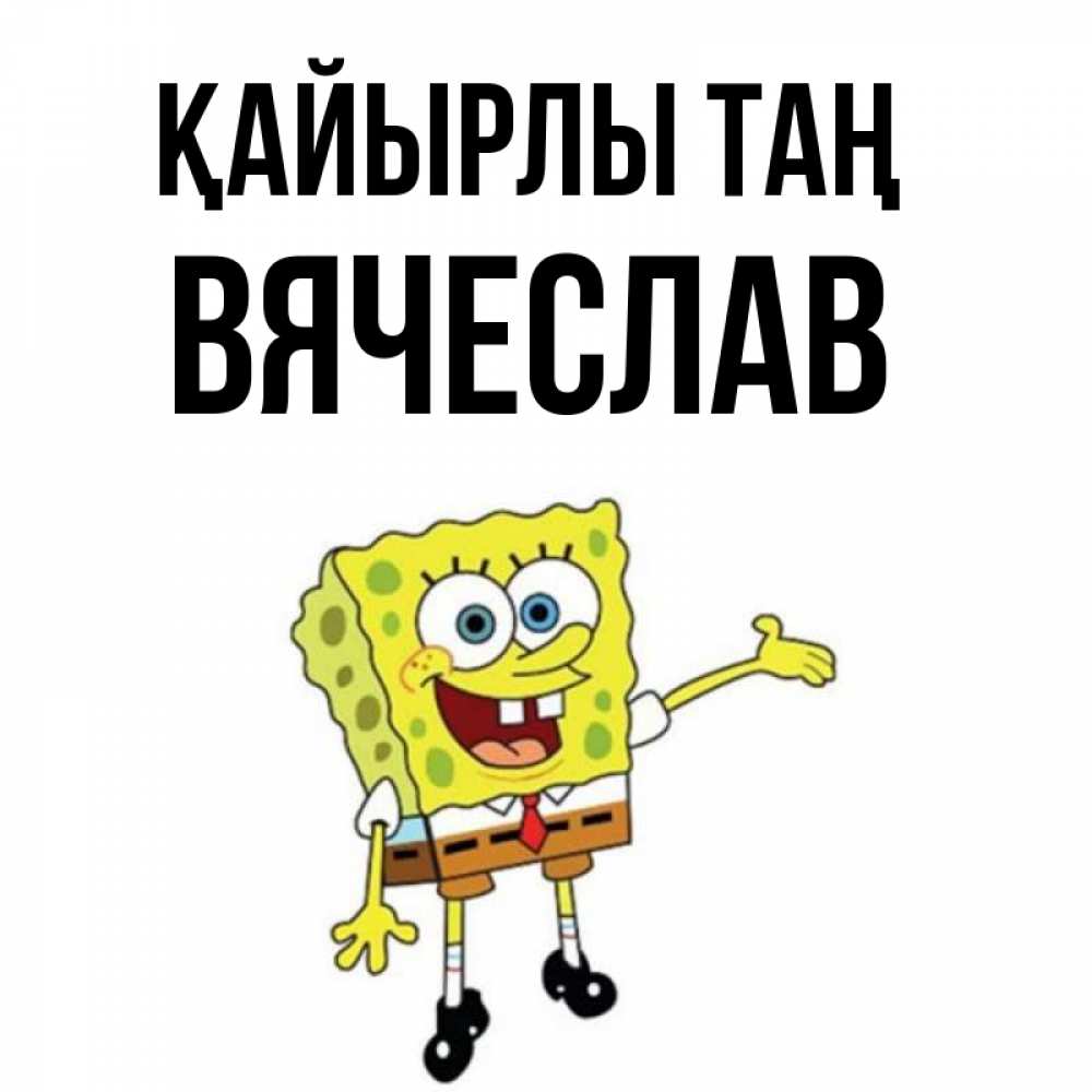Күн сайын ашық хат с именем, Вячеслав Қайырлы таң губка боб улыбается Онлайн тегін жүктеп алу тілектері бар керемет карта 
