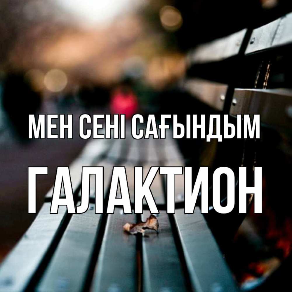 Күн сайын ашық хат с именем, Галактион Мен сені сағындым приходи скорее Онлайн тегін жүктеп алу тілектері бар керемет карта 