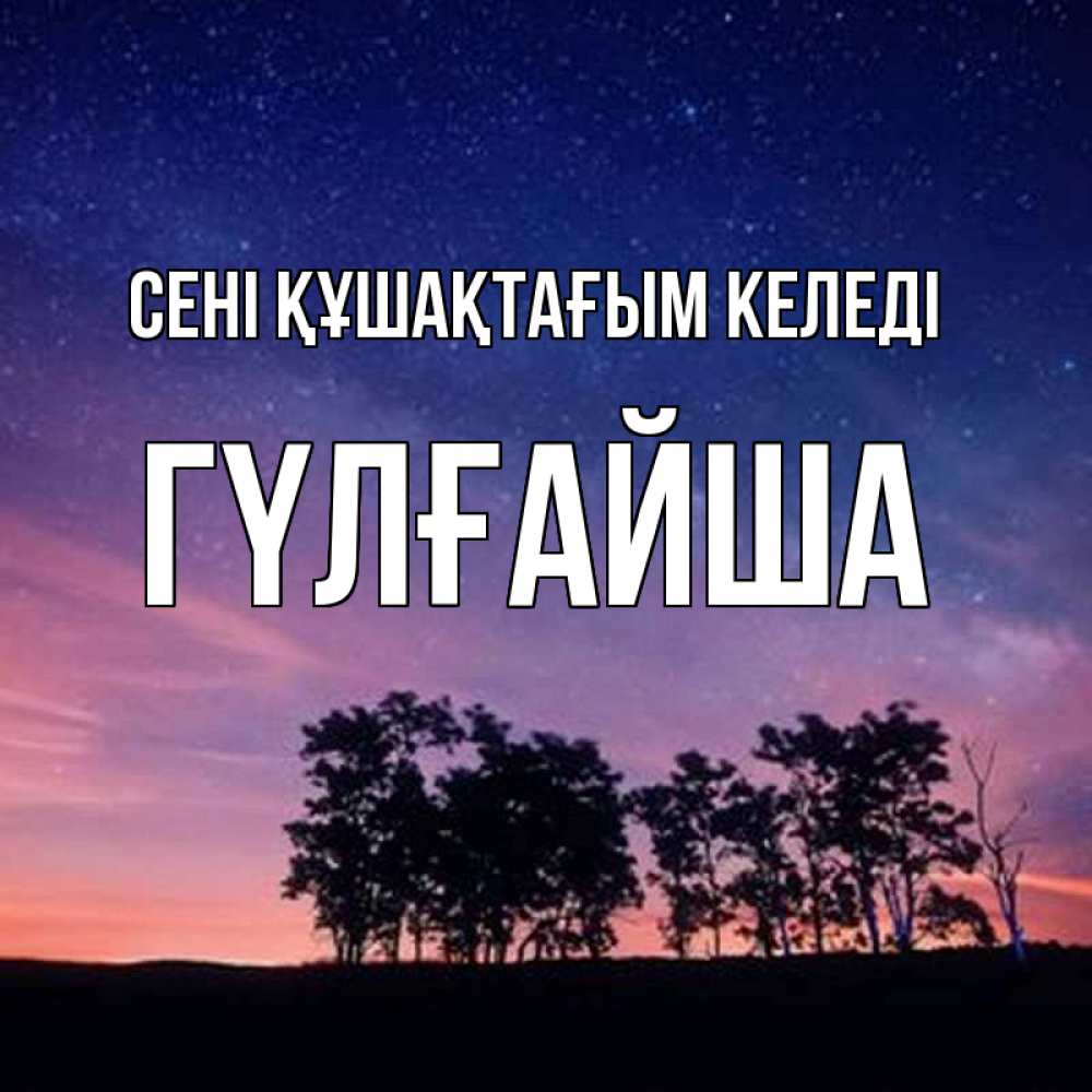Күн сайын ашық хат с именем, ГҮЛҒАЙША сені құшақтағым келеді силуэты деревьев Онлайн тегін жүктеп алу тілектері бар керемет карта 
