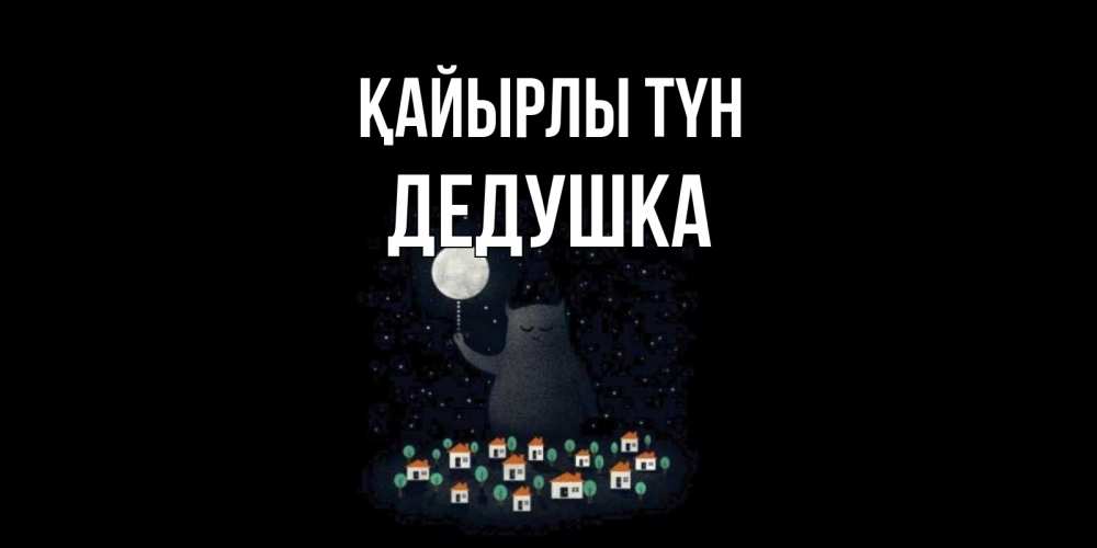 Күн сайын ашық хат с именем, Дедушка Қайырлы түн кот,луна, ночь, звезды Онлайн тегін жүктеп алу тілектері бар керемет карта 