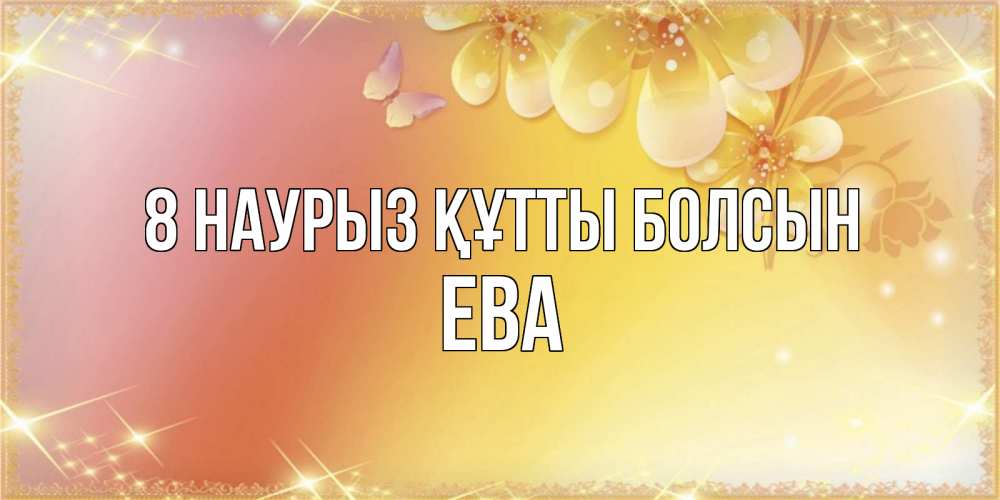 Күн сайын ашық хат с именем, Ева 8 наурыз құтты болсын бесплатные открытки на международный женский день Онлайн тегін жүктеп алу тілектері бар керемет карта 