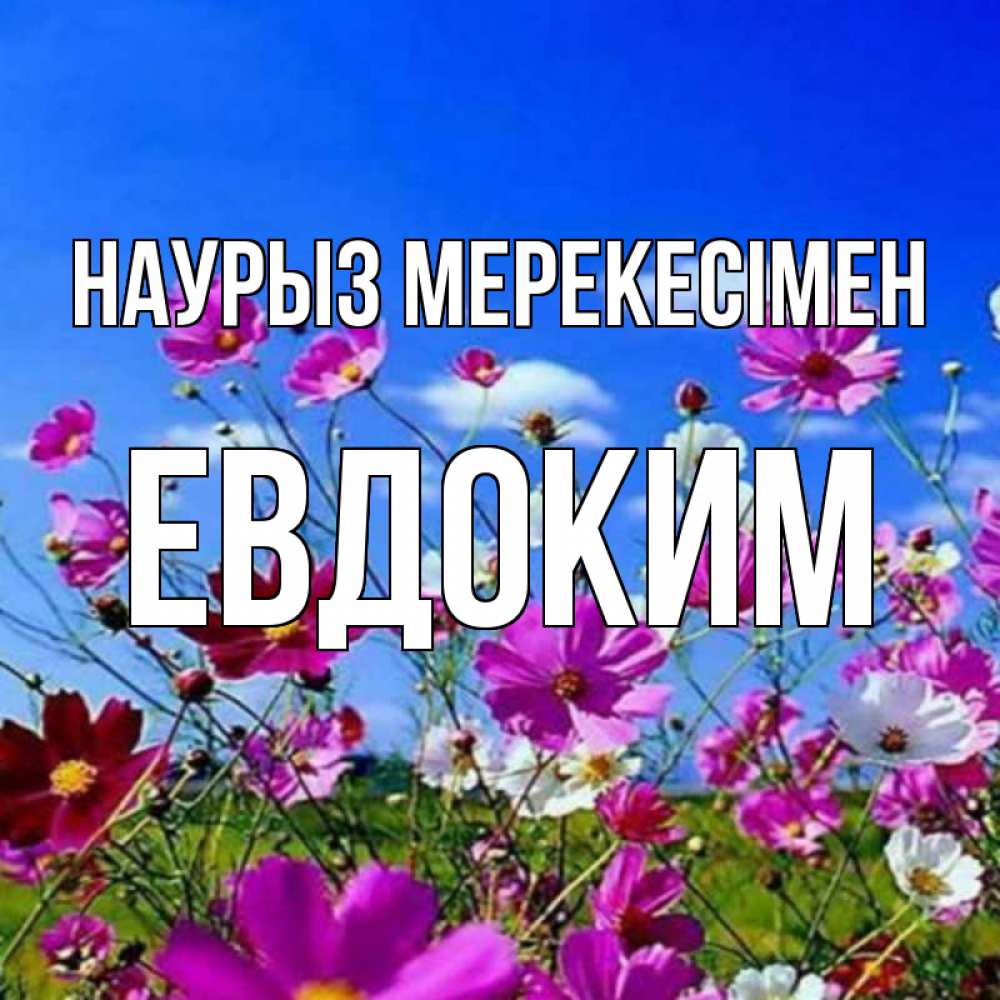 Күн сайын ашық хат с именем, Евдоким Наурыз мерекесімен цветы Онлайн тегін жүктеп алу тілектері бар керемет карта 