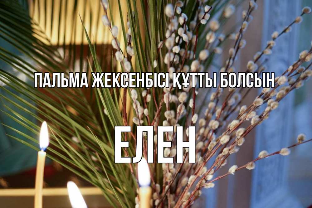 Күн сайын ашық хат с именем, Елен Пальма жексенбісі құтты болсын верба Онлайн тегін жүктеп алу тілектері бар керемет карта 
