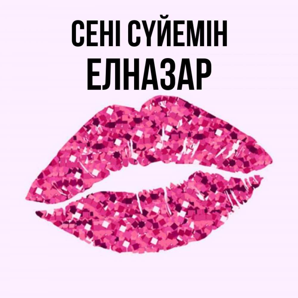 Күн сайын ашық хат с именем, Елназар Сені сүйемін открытка с женскими губами и поцелуем для парня Онлайн тегін жүктеп алу тілектері бар керемет карта 