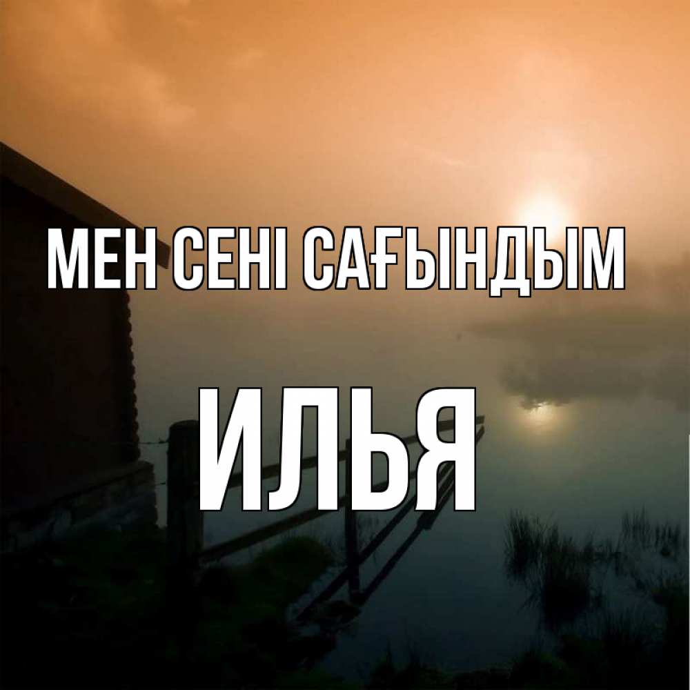 Күн сайын ашық хат с именем, Илья Мен сені сағындым приходи ко мне на чай Онлайн тегін жүктеп алу тілектері бар керемет карта 
