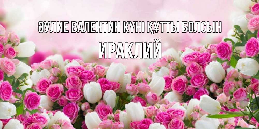 Күн сайын ашық хат с именем, Ираклий Әулие Валентин күні құтты болсын валентинка с именем Онлайн тегін жүктеп алу тілектері бар керемет карта 