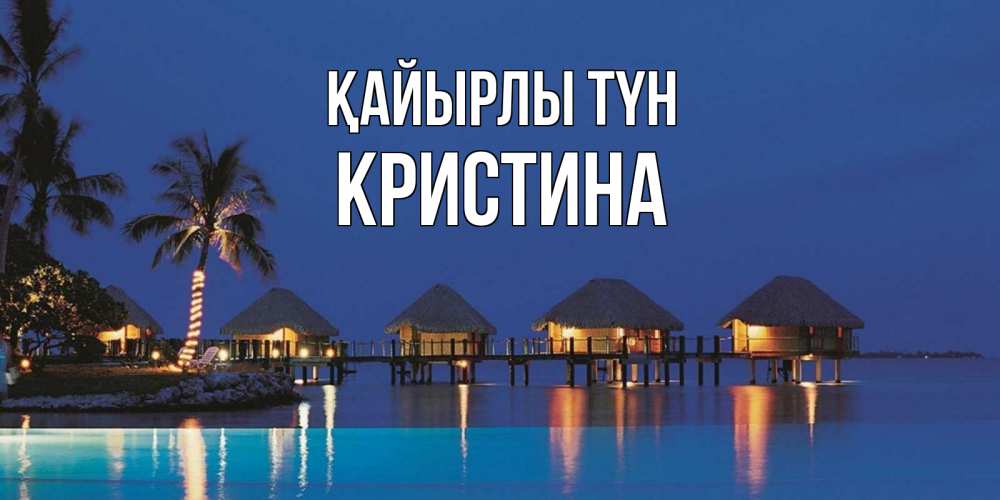 Күн сайын ашық хат с именем, Кристина Қайырлы түн морское пожелание сладких снов Онлайн тегін жүктеп алу тілектері бар керемет карта 
