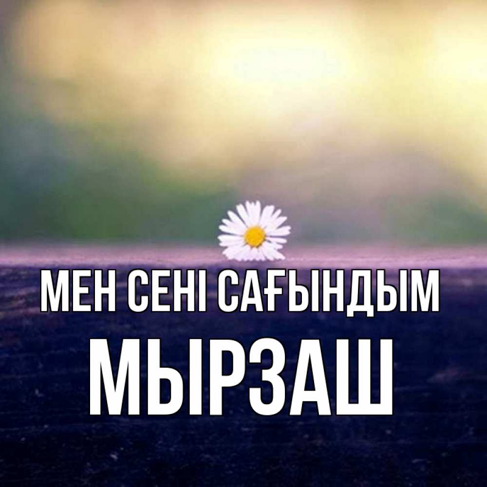 Күн сайын ашық хат с именем, Мырзаш Мен сені сағындым приходи в гости Онлайн тегін жүктеп алу тілектері бар керемет карта 