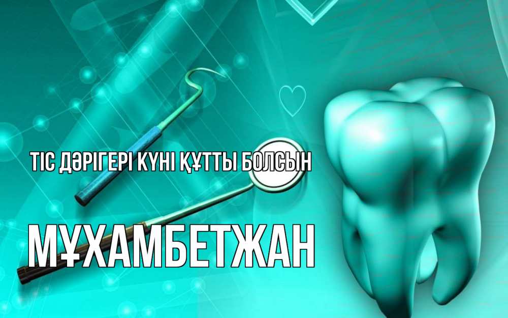 Күн сайын ашық хат с именем, МҰХАМБЕТЖАН Тіс дәрігері күні құтты болсын с днем стоматолога Онлайн тегін жүктеп алу тілектері бар керемет карта 