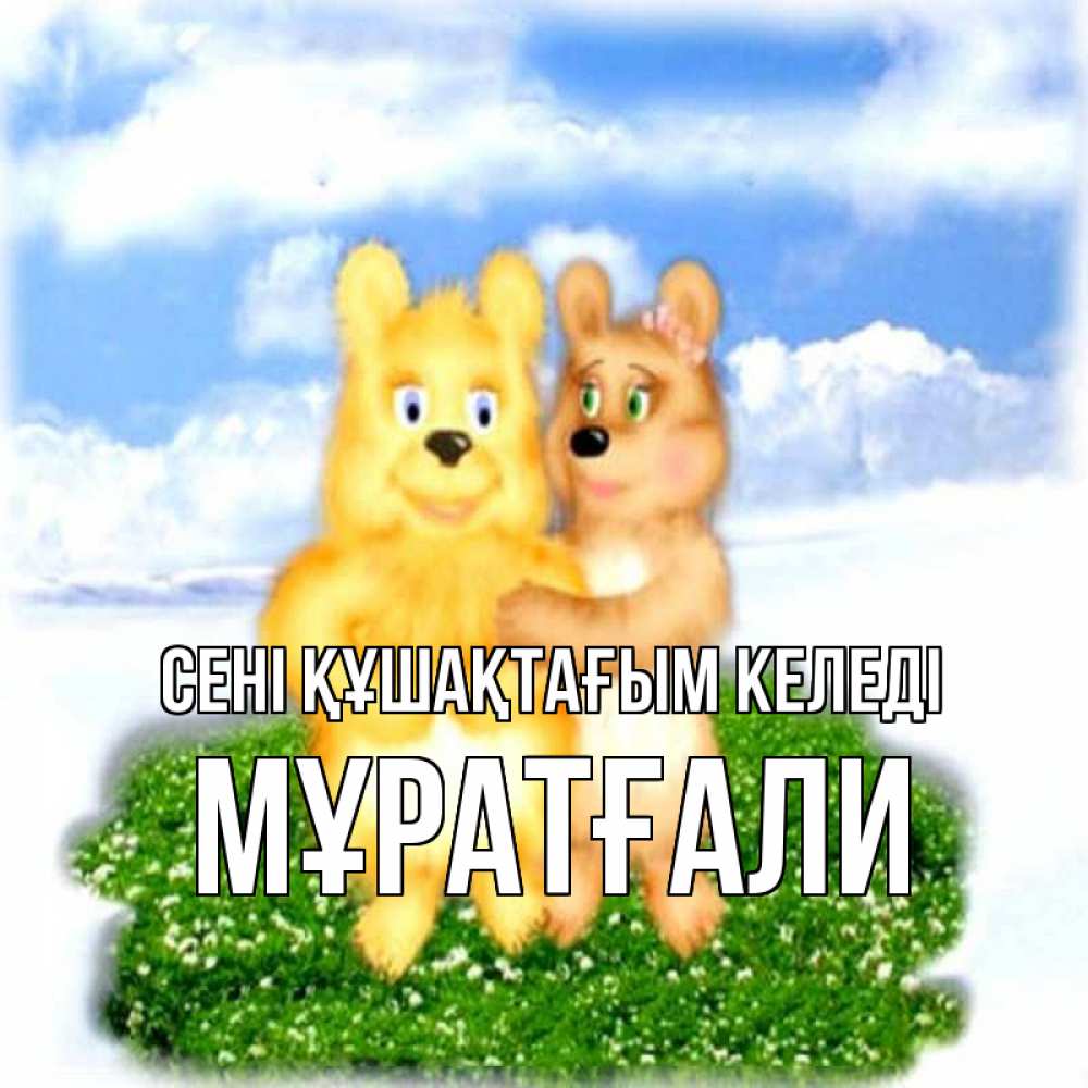 Күн сайын ашық хат с именем, Мұратғали сені құшақтағым келеді голубое небо и мишуси Онлайн тегін жүктеп алу тілектері бар керемет карта 