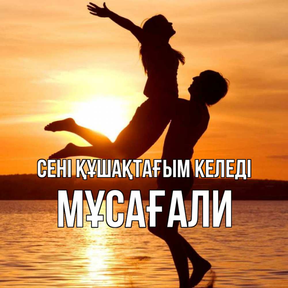 Күн сайын ашық хат с именем, Мұсағали сені құшақтағым келеді парень поднимает девушку и она летит Онлайн тегін жүктеп алу тілектері бар керемет карта 